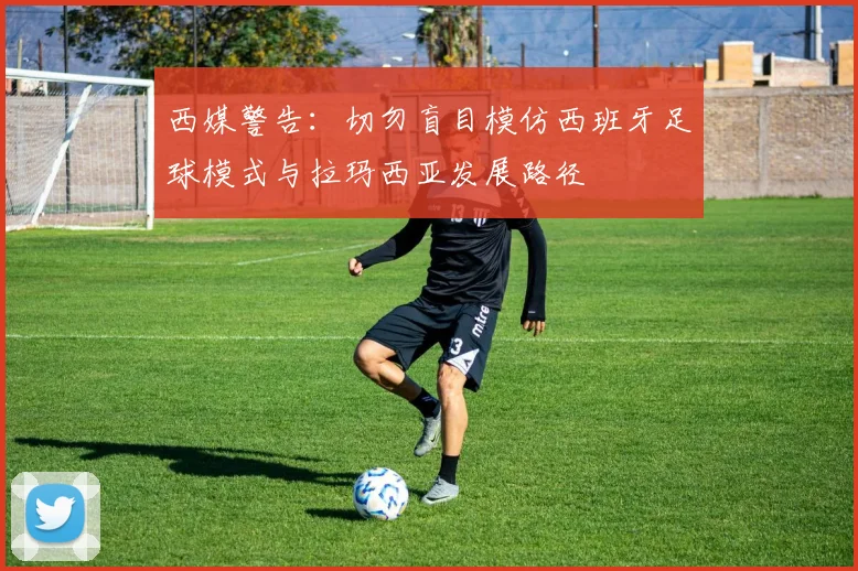 西媒警告：切勿盲目模仿西班牙足球模式与拉玛西亚发展路径